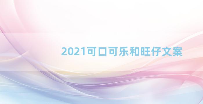 2021可口可乐和旺仔文案