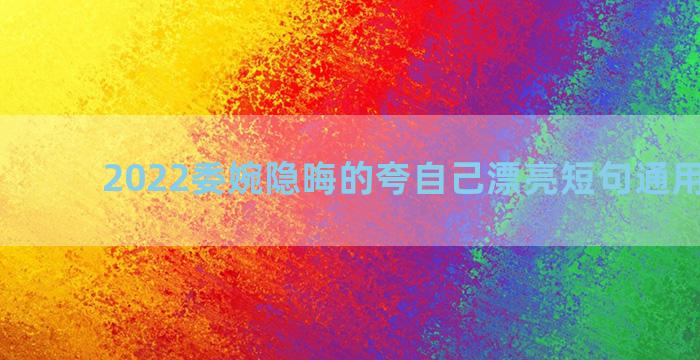 2022委婉隐晦的夸自己漂亮短句通用六十条