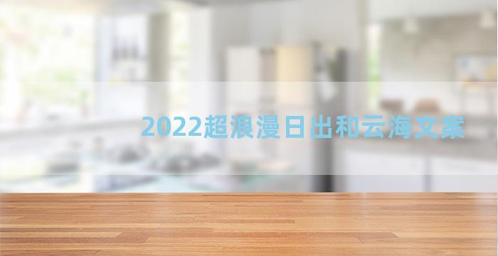 2022超浪漫日出和云海文案