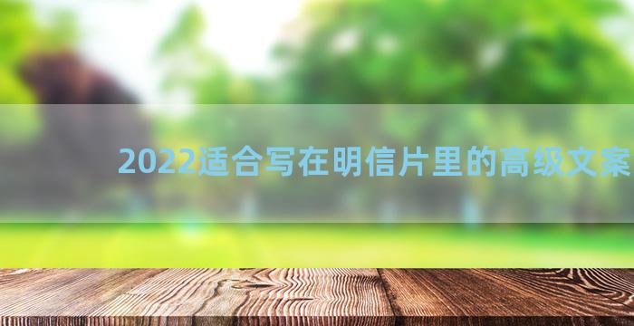 2022适合写在明信片里的高级文案集锦