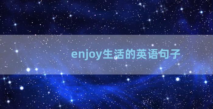 enjoy生活的英语句子