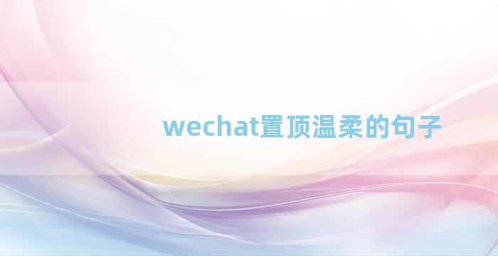 wechat置顶温柔的句子