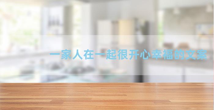 一家人在一起很开心幸福的文案