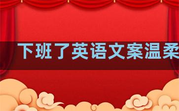 下班了英语文案温柔句子