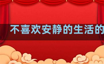 不喜欢安静的生活的句子