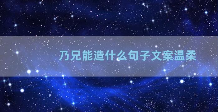 乃兄能造什么句子文案温柔