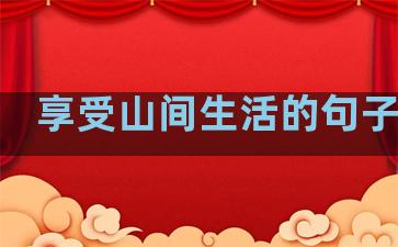享受山间生活的句子说说