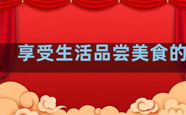 享受生活品尝美食的句子