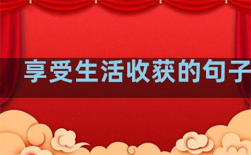 享受生活收获的句子短句