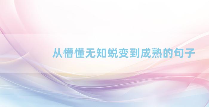 从懵懂无知蜕变到成熟的句子
