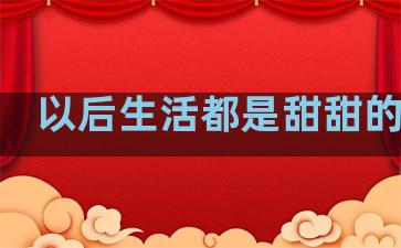 以后生活都是甜甜的句子