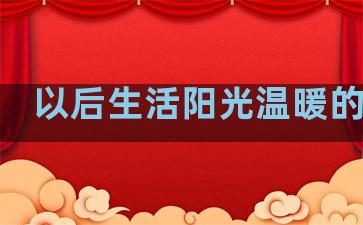 以后生活阳光温暖的句子