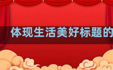 体现生活美好标题的句子
