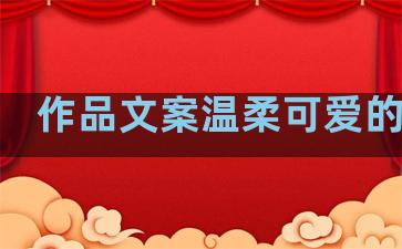 作品文案温柔可爱的句子
