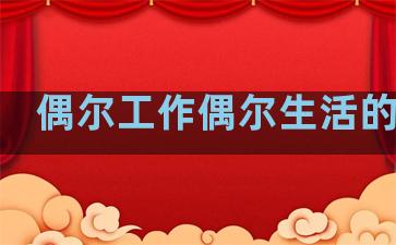 偶尔工作偶尔生活的句子