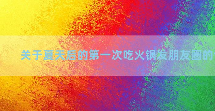 关于夏天后的第一次吃火锅发朋友圈的句子文案