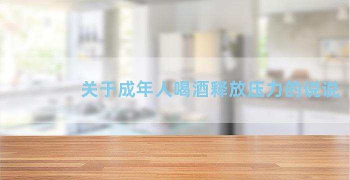 关于成年人喝酒释放压力的说说