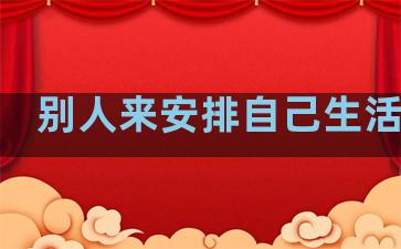 别人来安排自己生活句子