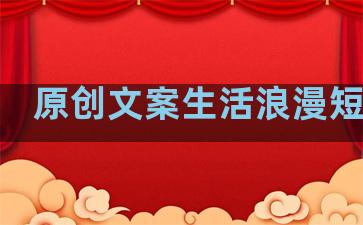原创文案生活浪漫短句子