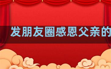 发朋友圈感恩父亲的句子