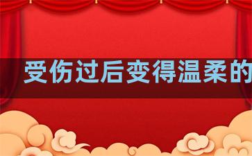 受伤过后变得温柔的句子