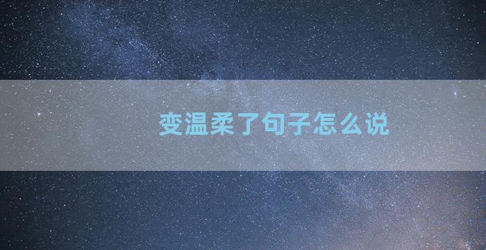 变温柔了句子怎么说
