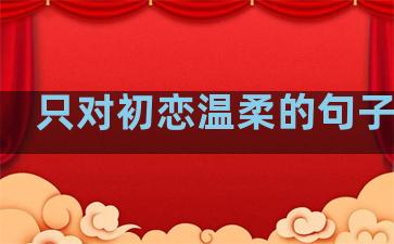 只对初恋温柔的句子说说