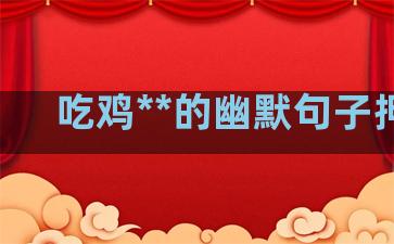 吃鸡**的幽默句子押韵