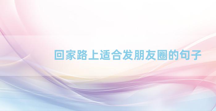 回家路上适合发朋友圈的句子