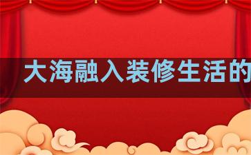 大海融入装修生活的句子
