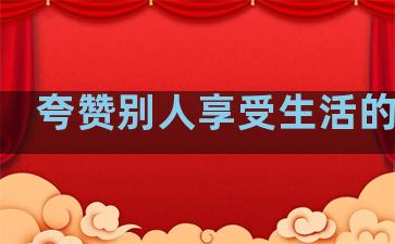 夸赞别人享受生活的句子