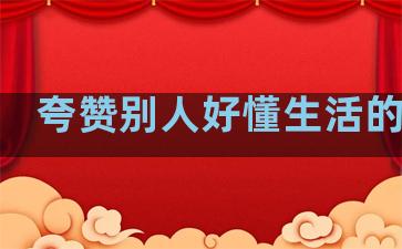 夸赞别人好懂生活的句子