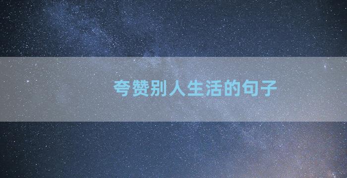 夸赞别人生活的句子