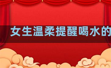 女生温柔提醒喝水的句子