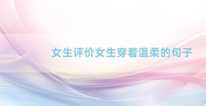 女生评价女生穿着温柔的句子