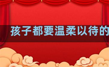 孩子都要温柔以待的句子