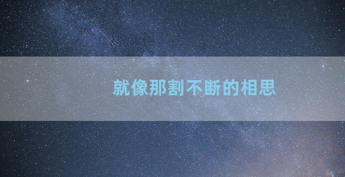 就像那割不断的相思