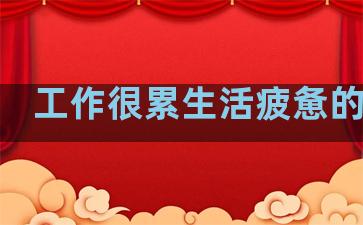 工作很累生活疲惫的句子