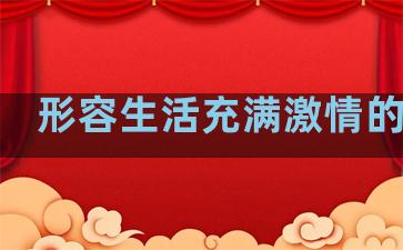 形容生活充满激情的句子