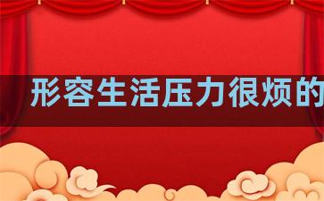 形容生活压力很烦的句子