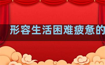 形容生活困难疲惫的句子
