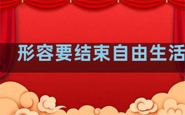 形容要结束自由生活句子