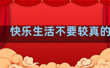 快乐生活不要较真的句子
