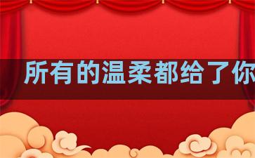 所有的温柔都给了你句子