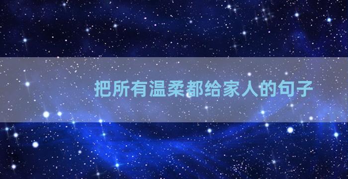 把所有温柔都给家人的句子
