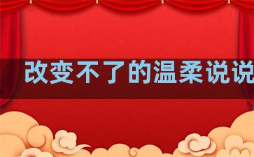改变不了的温柔说说句子