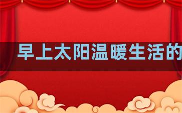 早上太阳温暖生活的句子
