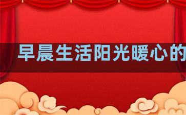 早晨生活阳光暖心的句子