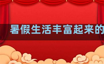 暑假生活丰富起来的句子