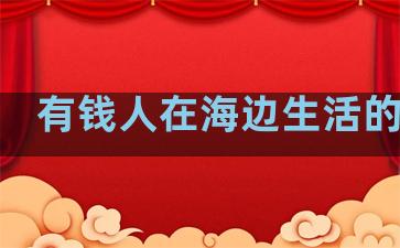 有钱人在海边生活的句子